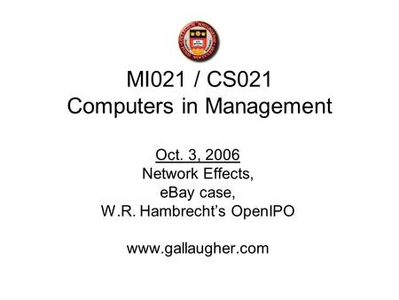 MI021 / CS021 Computers in Management Oct. 3, 2006 Network Effects, eBay case, W.R. Hambrecht’s OpenIPO www.gallaugher.com.