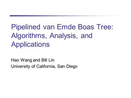 Pipelined van Emde Boas Tree: Algorithms, Analysis, and Applications Hao Wang and Bill Lin University of California, San Diego.