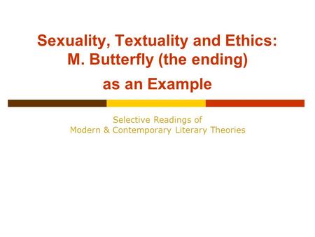 Sexuality, Textuality and Ethics: M. Butterfly (the ending) as an Example Selective Readings of Modern & Contemporary Literary Theories.