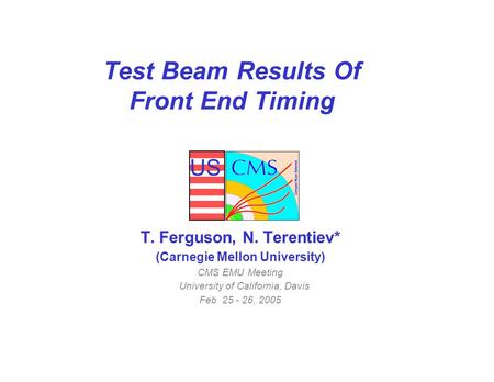 US Test Beam Results Of Front End Timing T. Ferguson, N. Terentiev* (Carnegie Mellon University) CMS EMU Meeting University of California, Davis Feb 25.
