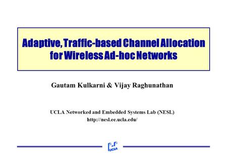 Gautam Kulkarni & Vijay Raghunathan UCLA Networked and Embedded Systems Lab (NESL)  Adaptive, Traffic-based Channel Allocation.