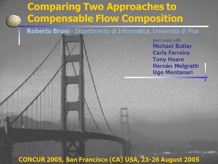 Comparing Two Approaches to Compensable Flow Composition joint work with Michael Butler Carla Ferreira Tony Hoare Hernán Melgratti Ugo Montanari CONCUR.
