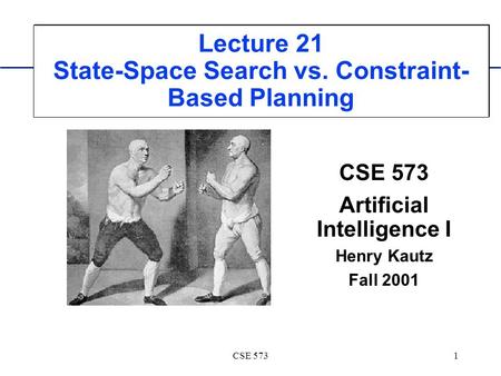 CSE 5731 Lecture 21 State-Space Search vs. Constraint- Based Planning CSE 573 Artificial Intelligence I Henry Kautz Fall 2001.