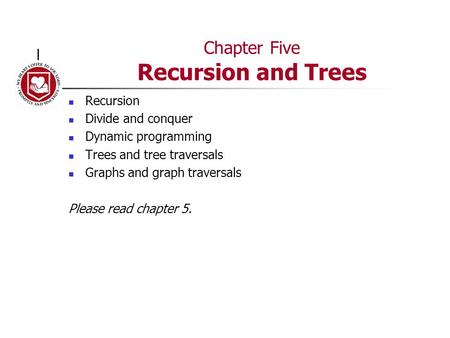 Chapter Five Recursion and Trees Recursion Divide and conquer Dynamic programming Trees and tree traversals Graphs and graph traversals Please read chapter.