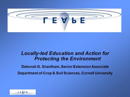 Locally-led Education and Action for Protecting the Environment Deborah G. Grantham, Senior Extension Associate Department of Crop & Soil Sciences, Cornell.