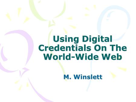 Using Digital Credentials On The World-Wide Web M. Winslett.