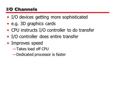 I/O Channels I/O devices getting more sophisticated e.g. 3D graphics cards CPU instructs I/O controller to do transfer I/O controller does entire transfer.