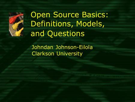 Open Source Basics: Definitions, Models, and Questions Johndan Johnson-Eilola Clarkson University.