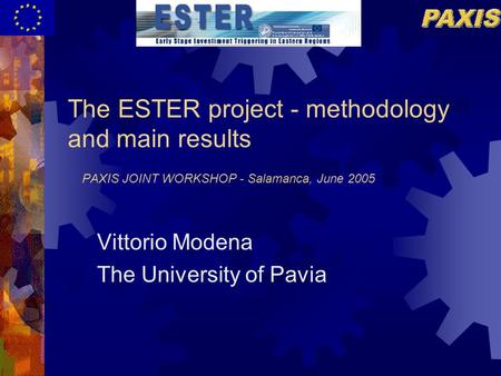 The ESTER project - methodology and main results PAXIS JOINT WORKSHOP - Salamanca, June 2005 Vittorio Modena The University of Pavia.