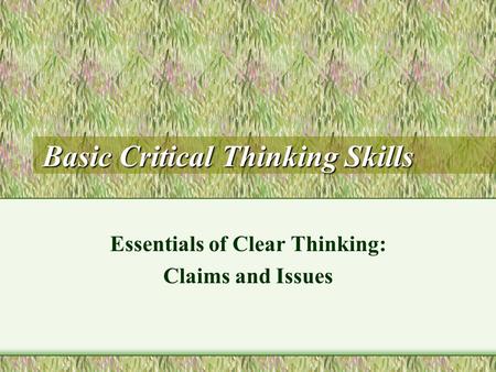 Basic Critical Thinking Skills Essentials of Clear Thinking: Claims and Issues.