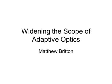 Widening the Scope of Adaptive Optics Matthew Britton.