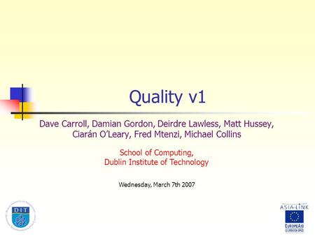 Quality v1 Dave Carroll, Damian Gordon, Deirdre Lawless, Matt Hussey, Ciarán O’Leary, Fred Mtenzi, Michael Collins Wednesday, March 7th 2007 School of.