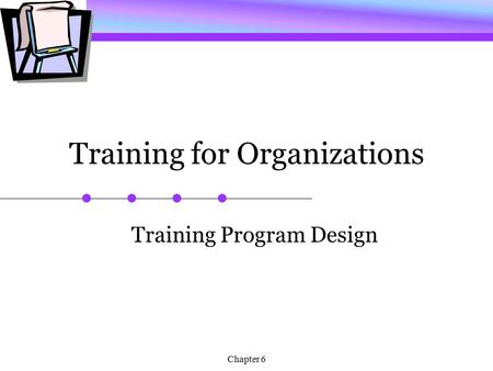 Chapter 6 Training for Organizations Training Program Design.