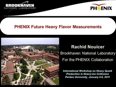 Rachid Nouicer-BNL 1 HQW-2011 Heavy Quark Workshop 2010 PHENIX Future Heavy Flavor Measurements Rachid Nouicer Brookhaven National Laboratory For the PHENIX.