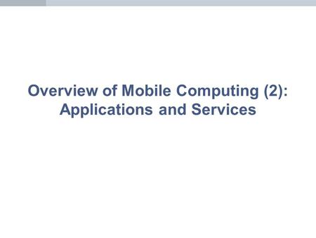 Overview of Mobile Computing (2): Applications and Services.