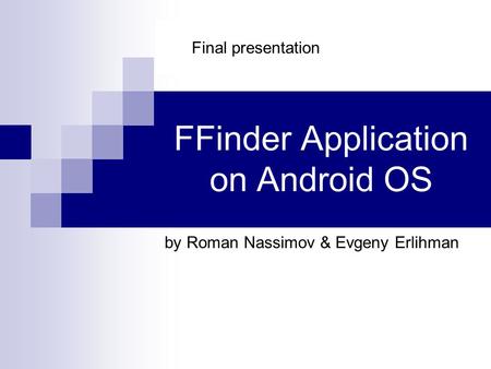 FFinder Application on Android OS by Roman Nassimov & Evgeny Erlihman Final presentation.