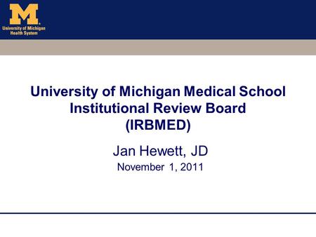 University of Michigan Medical School Institutional Review Board (IRBMED) Jan Hewett, JD November 1, 2011.