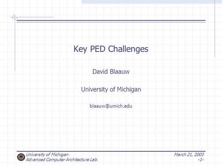 University of Michigan Advanced Computer Architecture Lab. March 21, 2003 -1- Key PED Challenges David Blaauw University of Michigan