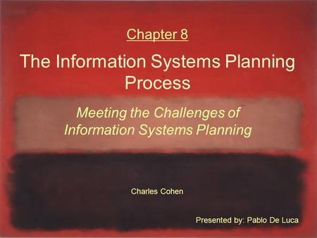 Chapter 8 The Information Systems Planning Process Meeting the Challenges of Information Systems Planning Charles Cohen Presented by: Pablo De Luca.