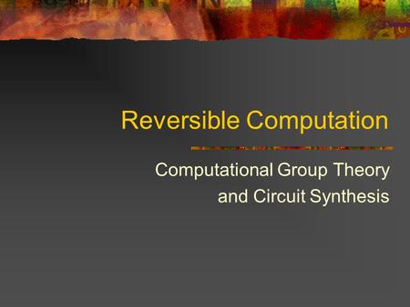 Reversible Computation Computational Group Theory and Circuit Synthesis.