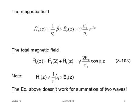 EEE340Lecture 361 The magnetic field The total magnetic field Note: The Eq. above doesn't work for summation of two waves! (8-103)
