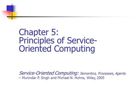 Chapter 5: Principles of Service- Oriented Computing Service-Oriented Computing: Semantics, Processes, Agents – Munindar P. Singh and Michael N. Huhns,