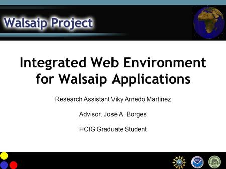 Integrated Web Environment for Walsaip Applications Research Assistant Viky Arnedo Martinez Advisor. José A. Borges HCIG Graduate Student.