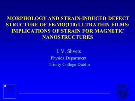 MORPHOLOGY AND STRAIN-INDUCED DEFECT STRUCTURE OF FE/MO(110) ULTRATHIN FILMS: IMPLICATIONS OF STRAIN FOR MAGNETIC NANOSTRUCTURES I. V. Shvets Physics Department.