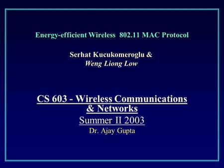 Energy-efficient Wireless 802.11 MAC Protocol CS 603 - Wireless Communications & Networks Summer II 2003 Dr. Ajay Gupta Serhat Kucukomeroglu & Weng Liong.