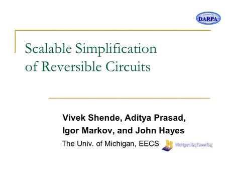 DARPA Scalable Simplification of Reversible Circuits Vivek Shende, Aditya Prasad, Igor Markov, and John Hayes The Univ. of Michigan, EECS.