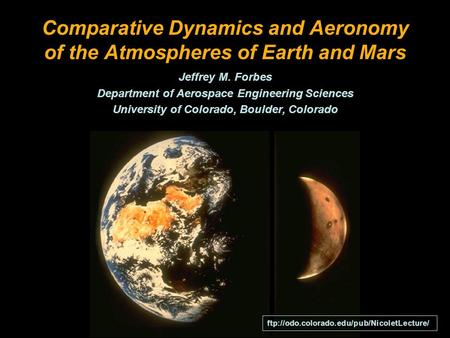 Comparative Dynamics and Aeronomy of the Atmospheres of Earth and Mars Jeffrey M. Forbes Department of Aerospace Engineering Sciences University of Colorado,