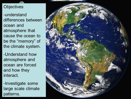 Objectives -understand differences between ocean and atmosphere that cause the ocean to be the “memory” of the climate system. -Understand how atmosphere.