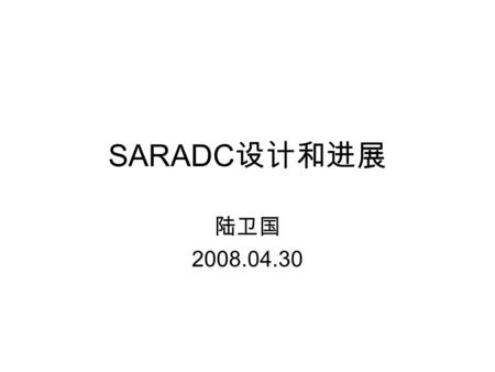 SARADC 设计和进展 陆卫国 2008.04.30. 内容 SARADC 设计指标 主要结构 工作时序 设计难点 目前进度.