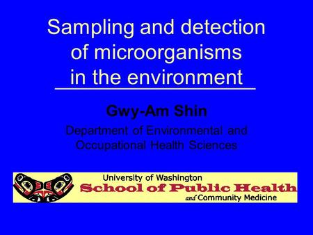 Sampling and detection of microorganisms in the environment Gwy-Am Shin Department of Environmental and Occupational Health Sciences.