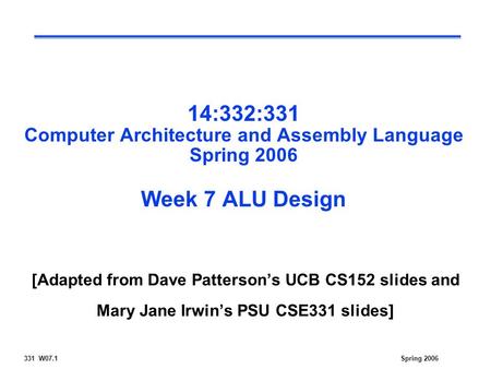 331 W07.1Spring 2006 14:332:331 Computer Architecture and Assembly Language Spring 2006 Week 7 ALU Design [Adapted from Dave Patterson’s UCB CS152 slides.