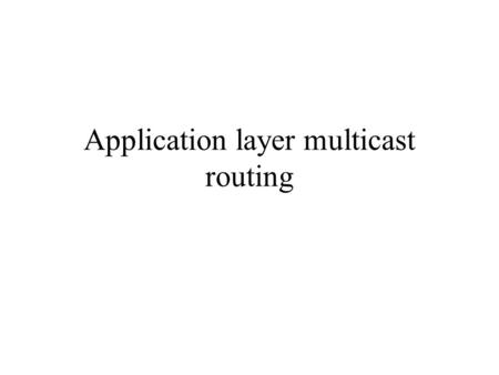 Application layer multicast routing. What Is Multicast? Unicast –One-to-one –Destination – unique receiver host address Broadcast –One-to-all –Destination.