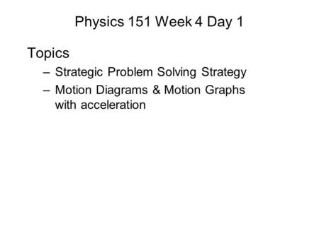 Physics 151 Week 4 Day 1 Topics –Strategic Problem Solving Strategy –Motion Diagrams & Motion Graphs with acceleration.