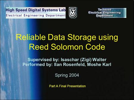 Reliable Data Storage using Reed Solomon Code Supervised by: Isaschar (Zigi) Walter Performed by: Ilan Rosenfeld, Moshe Karl Spring 2004 Part A Final Presentation.