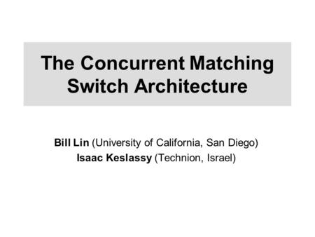 The Concurrent Matching Switch Architecture Bill Lin (University of California, San Diego) Isaac Keslassy (Technion, Israel)
