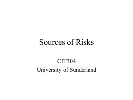 Sources of Risks CIT304 University of Sunderland.
