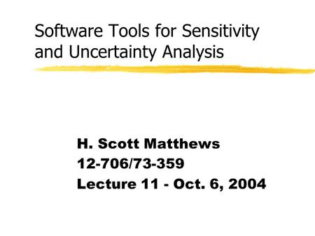 Software Tools for Sensitivity and Uncertainty Analysis H. Scott Matthews 12-706/73-359 Lecture 11 - Oct. 6, 2004.