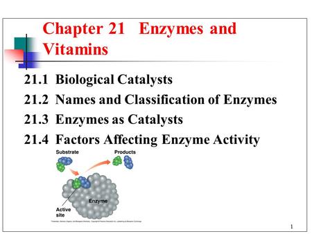 1 21.1 Biological Catalysts 21.2 Names and Classification of Enzymes 21.3 Enzymes as Catalysts 21.4 Factors Affecting Enzyme Activity Chapter 21 Enzymes.
