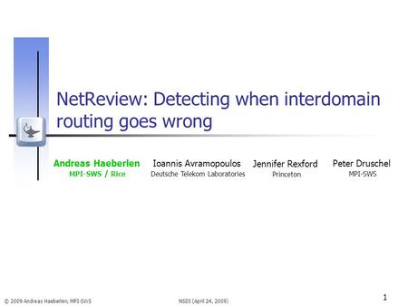 NSDI (April 24, 2009) © 2009 Andreas Haeberlen, MPI-SWS 1 NetReview: Detecting when interdomain routing goes wrong Andreas Haeberlen MPI-SWS / Rice Ioannis.