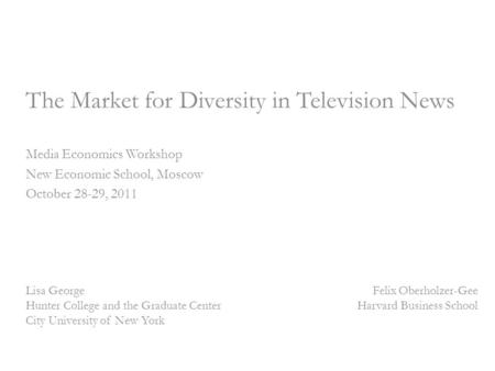 The Market for Diversity in Television News Media Economics Workshop New Economic School, Moscow October 28-29, 2011 Lisa George Hunter College and the.