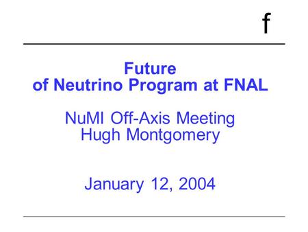 F Future of Neutrino Program at FNAL NuMI Off-Axis Meeting Hugh Montgomery January 12, 2004.
