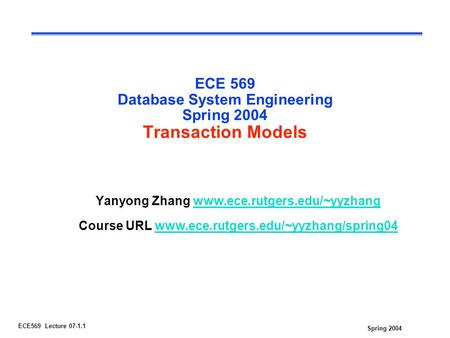 Spring 2004 ECE569 Lecture 07-1.1 ECE 569 Database System Engineering Spring 2004 Transaction Models Yanyong Zhang www.ece.rutgers.edu/~yyzhangwww.ece.rutgers.edu/~yyzhang.