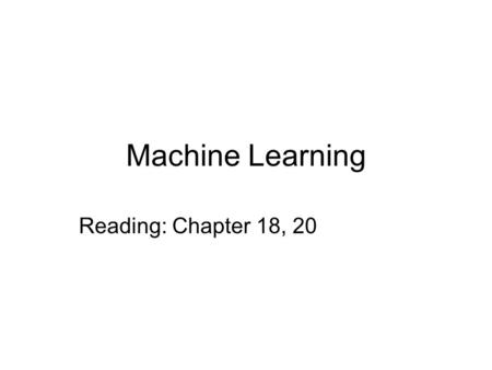 Machine Learning Reading: Chapter 18, 20. 2 Agenda and Announcements Machine Learning assignment will go out on Thursday. Tutorial in class on tool for.