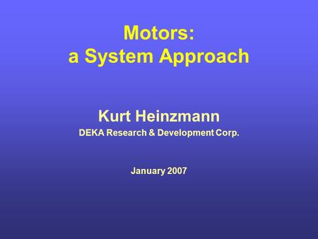 Motors: a System Approach Kurt Heinzmann DEKA Research & Development Corp. January 2007.
