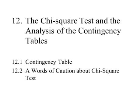 12.The Chi-square Test and the Analysis of the Contingency Tables 12.1Contingency Table 12.2A Words of Caution about Chi-Square Test.