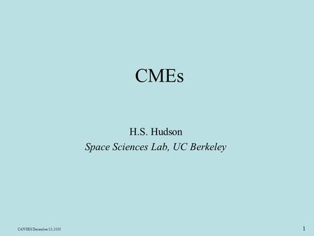 CAWSES December 10, 2005 1 CMEs H.S. Hudson Space Sciences Lab, UC Berkeley.